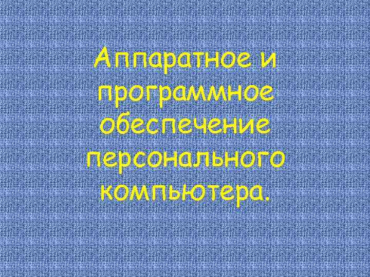 Аппаратное и программное обеспечение персонального компьютера. 