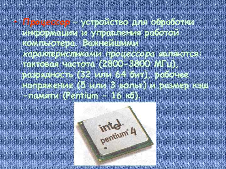  • Процессор – устройство для обработки информации и управления работой компьютера. Важнейшими характеристиками