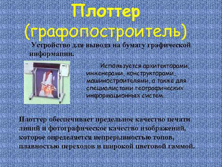 Плоттер (графопостроитель) Устройство для вывода на бумагу графической информации. Используется архитекторами, инженерами, конструкторами, машиностроителями,