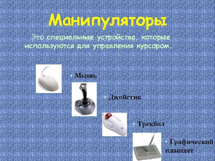 Манипуляторы Это специальные устройства, которые используются для управления курсором. • Мышь • Джойстик •