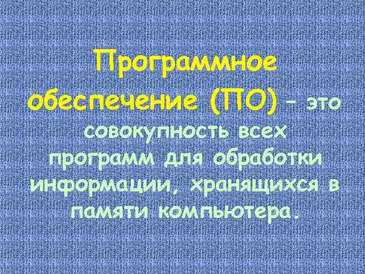 Программное обеспечение (ПО) – это совокупность всех программ для обработки информации, хранящихся в памяти