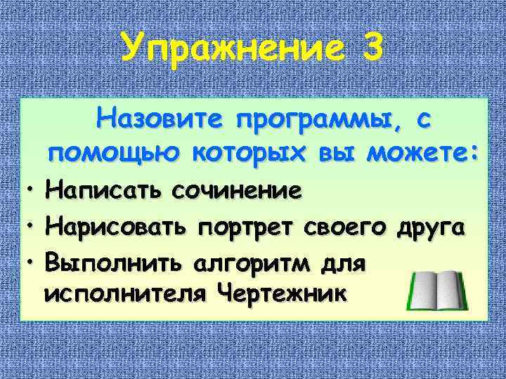 Упражнение 3 Назовите программы, с помощью которых вы можете: • Написать сочинение • Нарисовать