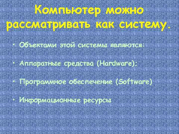 Компьютер можно рассматривать как систему. • Объектами этой системы являются: • Аппаратные средства (Hardware);