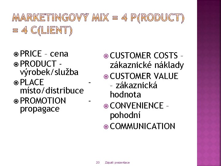  PRICE – cena PRODUCT výrobek/služba PLACE místo/distribuce PROMOTION propagace CUSTOMER COSTS – zákaznické