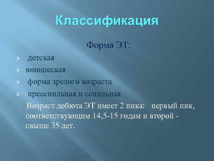 Классификация Форма ЭТ: Ø Ø детская юношеская форма зрелого возраста пресенильная и сенильная Возраст