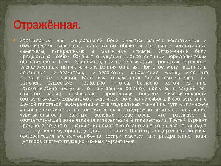 Отражённая. Характерным для висцеральной боли является запуск вегетативных и соматических рефлексов, вызывающих общие и