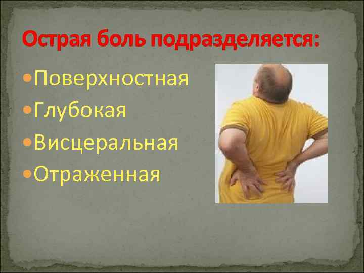 Острая боль подразделяется: Поверхностная Глубокая Висцеральная Отраженная 