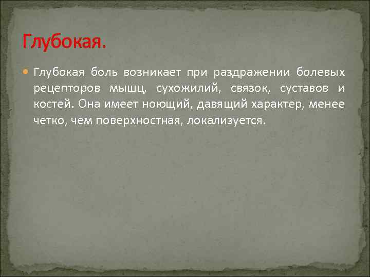 Глубокая. Глубокая боль возникает при раздражении болевых рецепторов мышц, сухожилий, связок, суставов и костей.