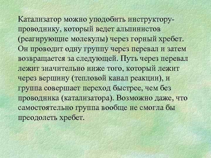 Катализатор можно уподобить инструкторупроводнику, который ведет альпинистов (реагирующие молекулы) через горный хребет. Он проводит