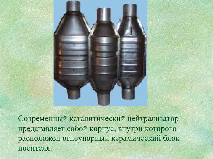 Современный каталитический нейтрализатор представляет собой корпус, внутри которого расположен огнеупорный керамический блок носителя. 