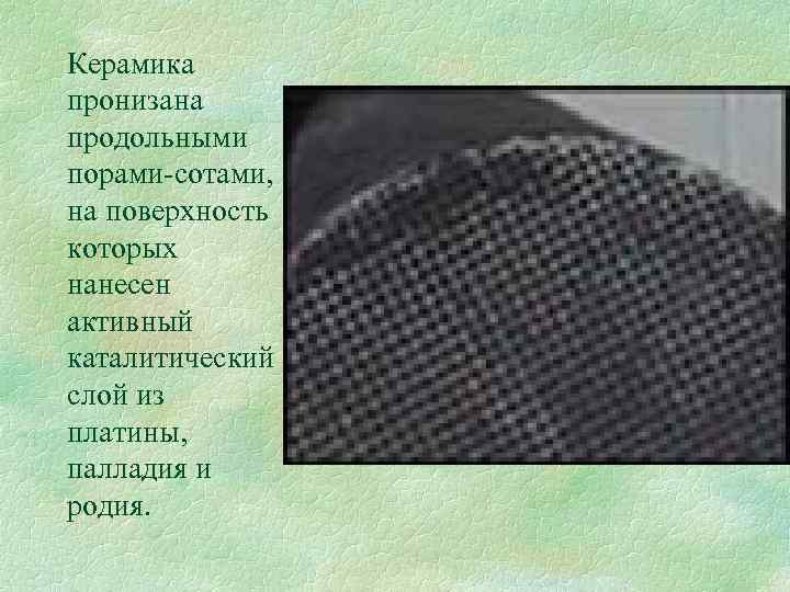 Керамика пронизана продольными порами-сотами, на поверхность которых нанесен активный каталитический слой из платины, палладия