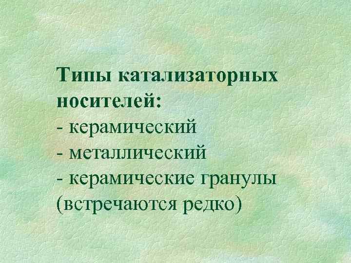 Типы катализаторных носителей: - керамический - металлический - керамические гранулы (встречаются редко) 