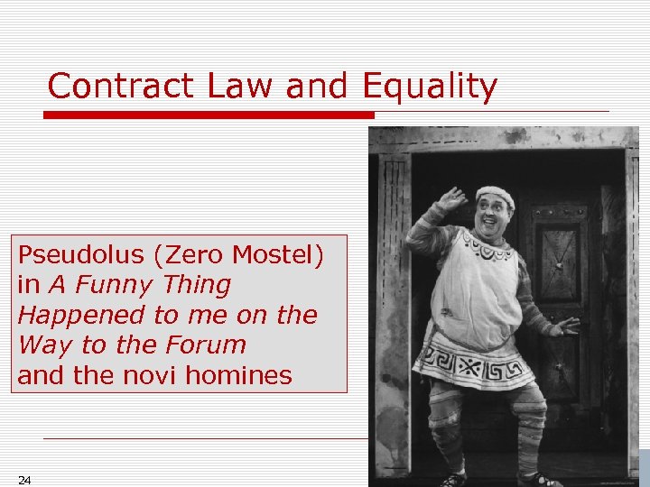 Contract Law and Equality Pseudolus (Zero Mostel) in A Funny Thing Happened to me
