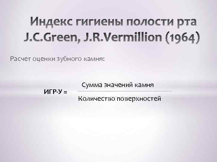 J. C. Green, J. R. Vermillion (1964) Расчет оценки зубного камня: ИГР-У = Сумма