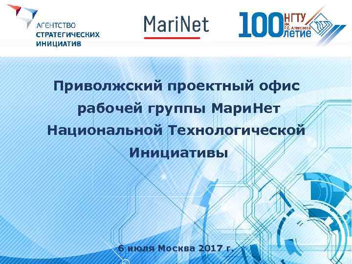 Приволжский проектный офис рабочей группы Мари. Нет Национальной Технологической Инициативы 6 июля Москва 2017