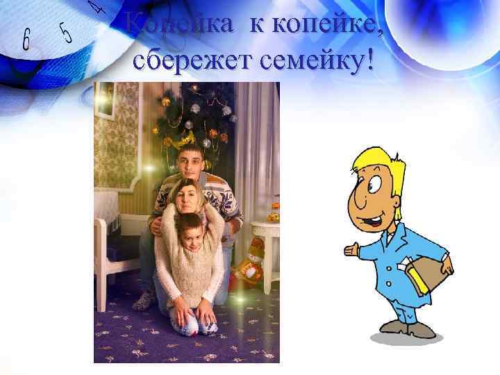 Копейка к копейке, сбережет семейку! 