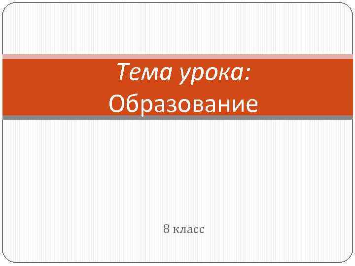 Тема урока: Образование 8 класс 