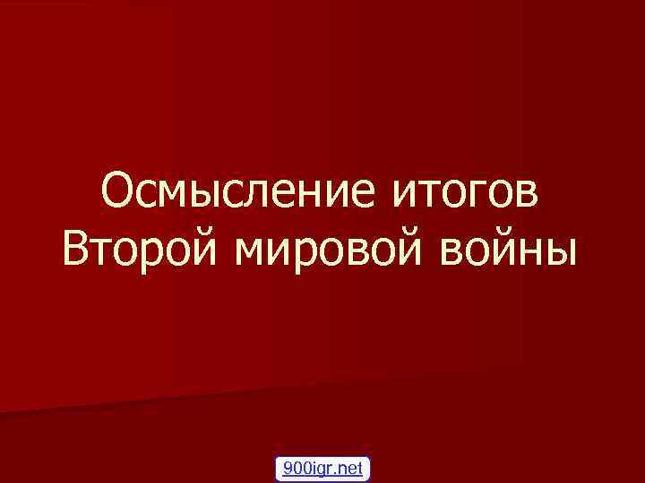 Осмысление итогов Второй мировой войны 900 igr. net 