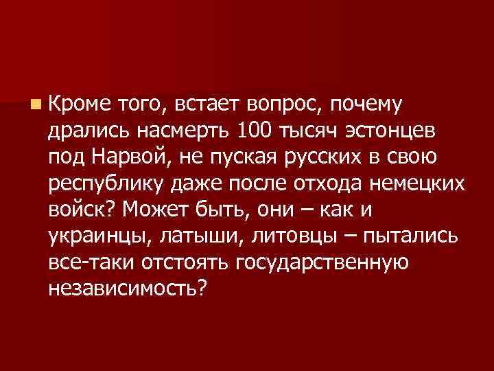 n Кроме того, встает вопрос, почему дрались насмерть 100 тысяч эстонцев под Нарвой, не