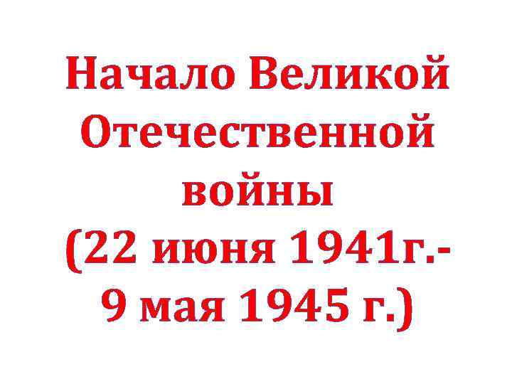 Начало Великой Отечественной войны (22 июня 1941 г. 9 мая 1945 г. ) 