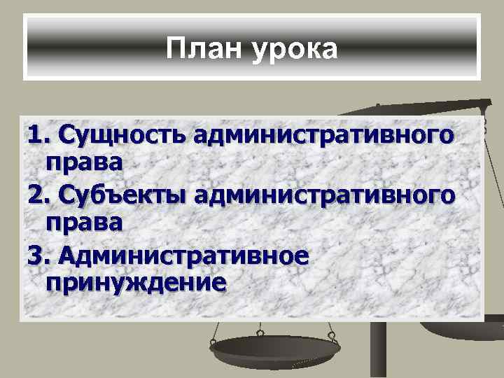 План урока 1. Сущность административного права 2. Субъекты административного права 3. Административное принуждение 