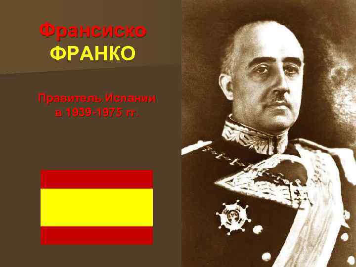 Франсиско ФРАНКО Правитель Испании в 1939 -1975 гг. 