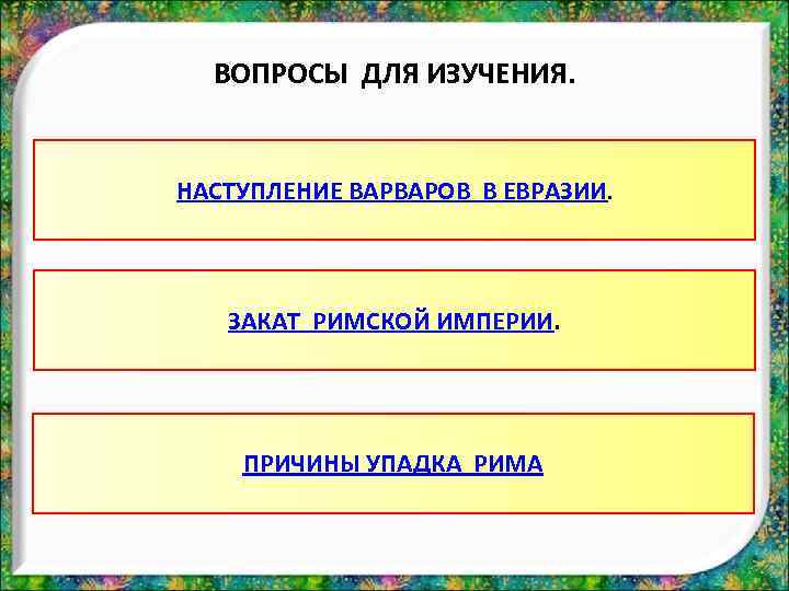 ВОПРОСЫ ДЛЯ ИЗУЧЕНИЯ. НАСТУПЛЕНИЕ ВАРВАРОВ В ЕВРАЗИИ. ЗАКАТ РИМСКОЙ ИМПЕРИИ. ПРИЧИНЫ УПАДКА РИМА 