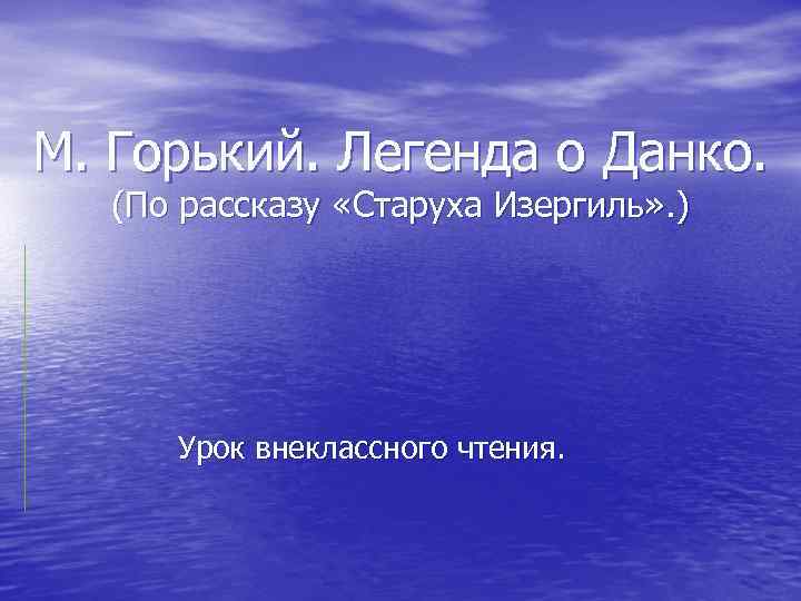 М. Горький. Легенда о Данко. (По рассказу «Старуха Изергиль» . ) Урок внеклассного чтения.
