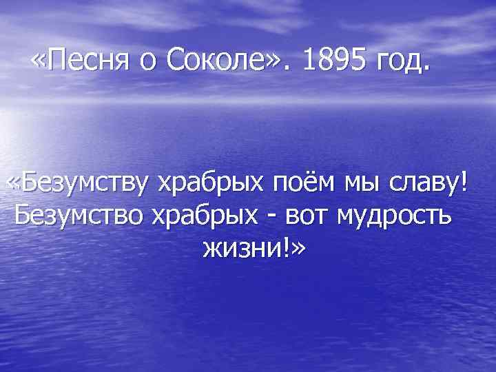  «Песня о Соколе» . 1895 год. «Безумству храбрых поём мы славу! Безумство храбрых
