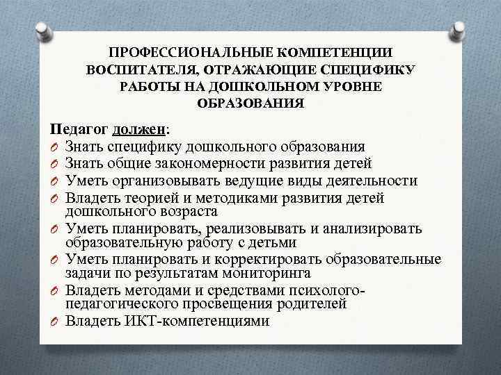 ПРОФЕССИОНАЛЬНЫЕ КОМПЕТЕНЦИИ ВОСПИТАТЕЛЯ, ОТРАЖАЮЩИЕ СПЕЦИФИКУ РАБОТЫ НА ДОШКОЛЬНОМ УРОВНЕ ОБРАЗОВАНИЯ Педагог должен: O Знать