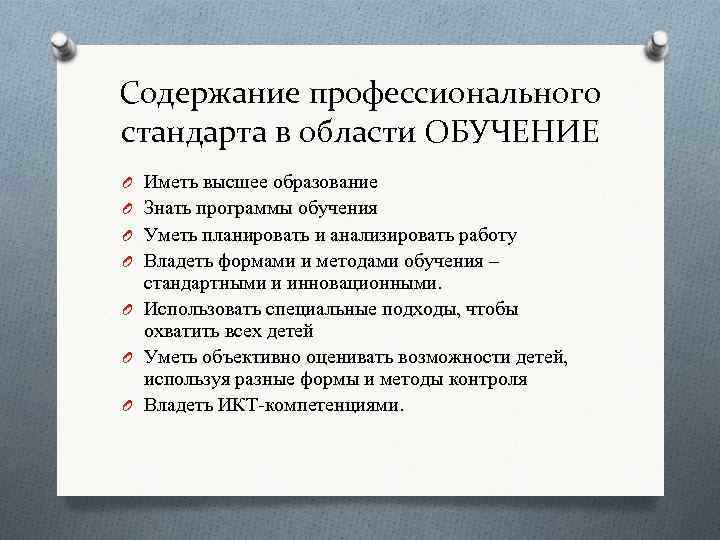 Содержание профессионального стандарта в области ОБУЧЕНИЕ O Иметь высшее образование O Знать программы обучения