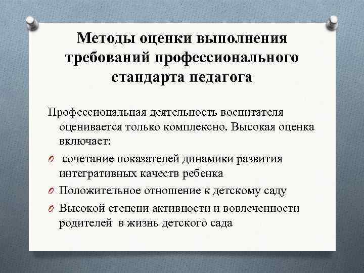Методы оценки выполнения требований профессионального стандарта педагога Профессиональная деятельность воспитателя оценивается только комплексно. Высокая