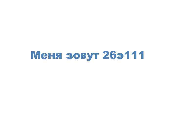 Меня зовут 26 э111 