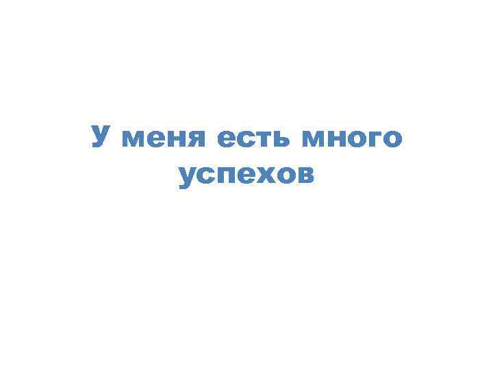 У меня есть много успехов 