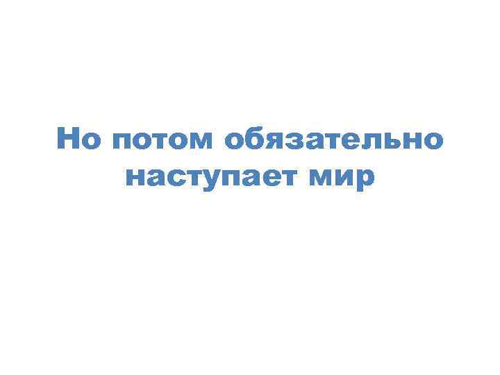 Но потом обязательно наступает мир 