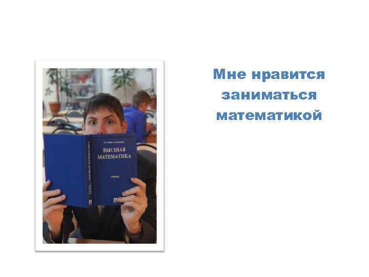 Мне нравится заниматься математикой 