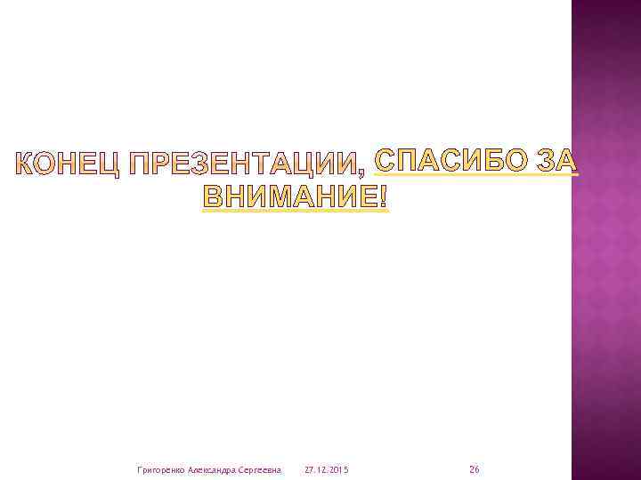 СПАСИБО ЗА ВНИМАНИЕ! Григоренко Александра Сергеевна 27. 12. 2015 26 