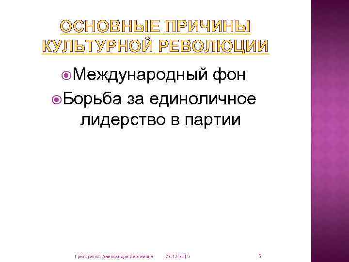 ОСНОВНЫЕ ПРИЧИНЫ КУЛЬТУРНОЙ РЕВОЛЮЦИИ Международный фон Борьба за единоличное лидерство в партии Григоренко Александра