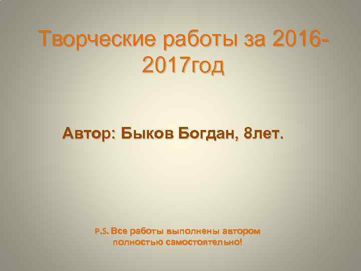 Творческие работы за 20162017 год Автор: Быков Богдан, 8 лет. P. S. Все работы