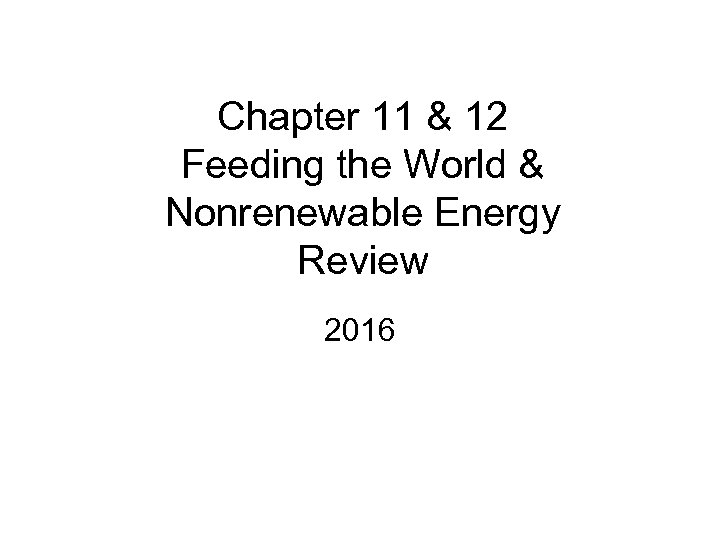 Chapter 11 & 12 Feeding the World & Nonrenewable Energy Review 2016 