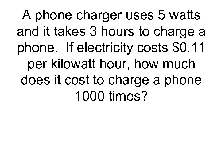 A phone charger uses 5 watts and it takes 3 hours to charge a