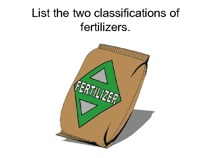 List the two classifications of fertilizers. 