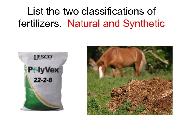 List the two classifications of fertilizers. Natural and Synthetic 