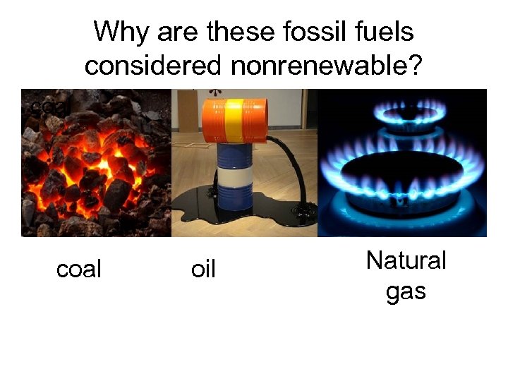 Why are these fossil fuels considered nonrenewable? coal oil Natural gas 