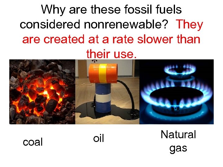 Why are these fossil fuels considered nonrenewable? They are created at a rate slower