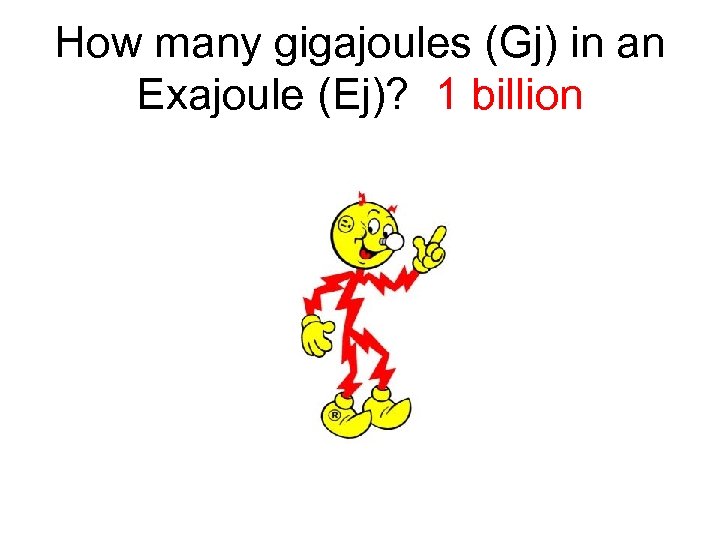 How many gigajoules (Gj) in an Exajoule (Ej)? 1 billion 