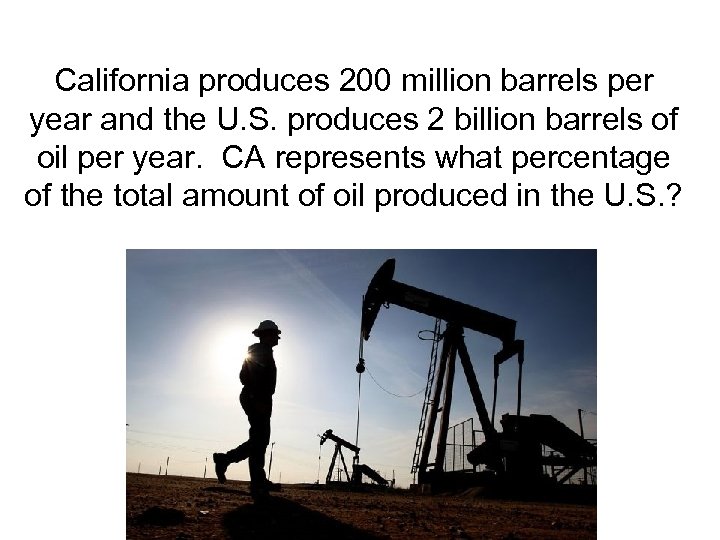 California produces 200 million barrels per year and the U. S. produces 2 billion