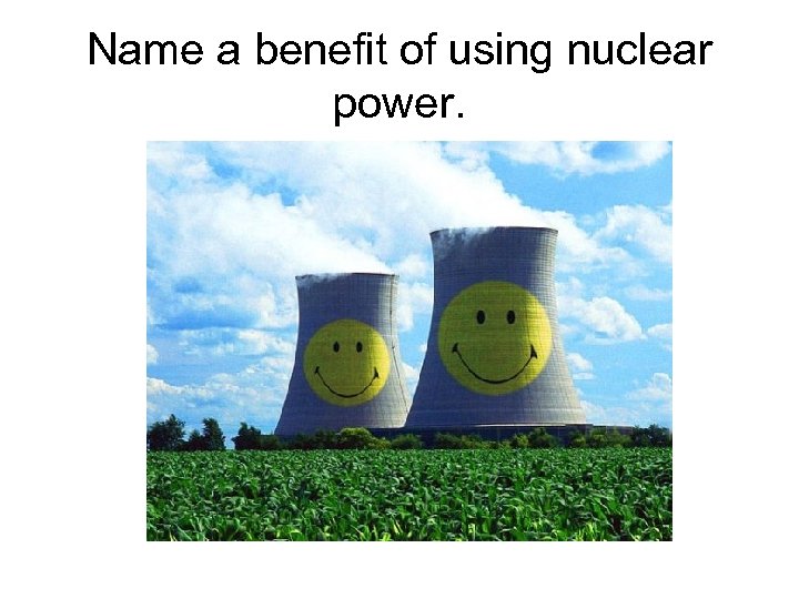 Name a benefit of using nuclear power. 