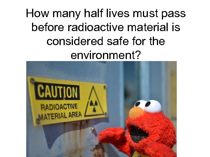 How many half lives must pass before radioactive material is considered safe for the