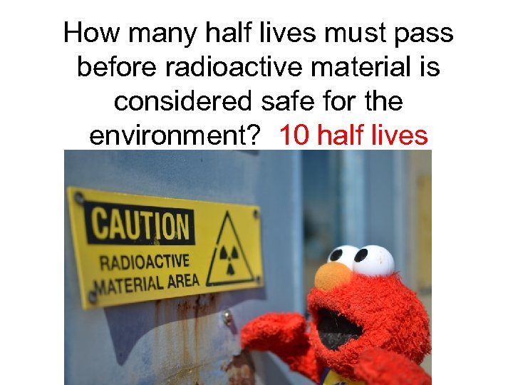 How many half lives must pass before radioactive material is considered safe for the